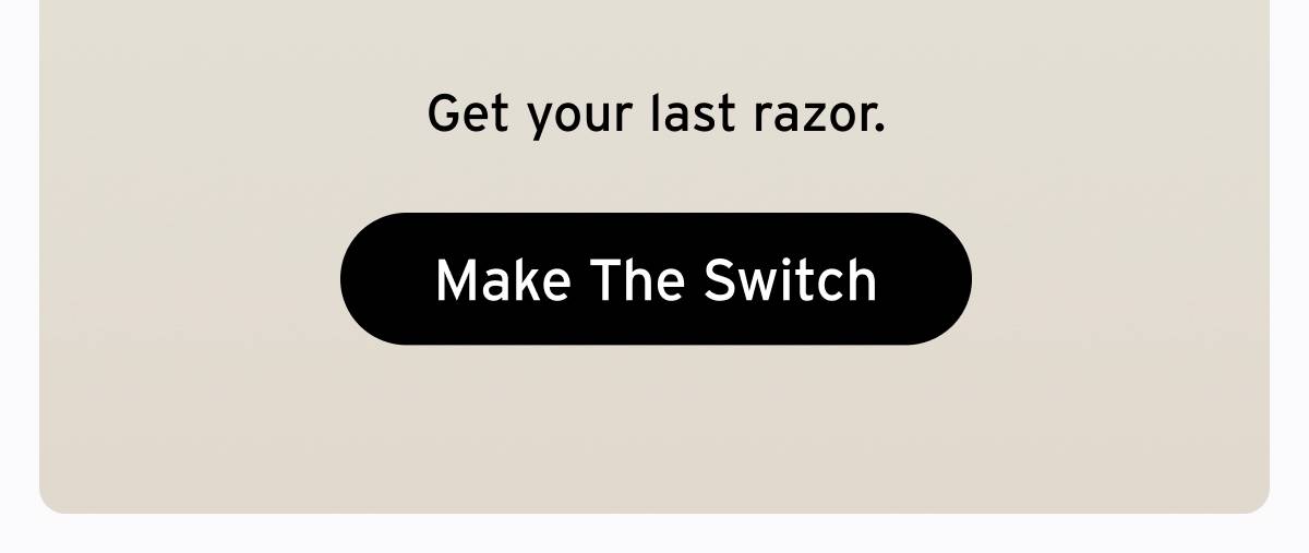 Get your last razor. Button: Make The Switch