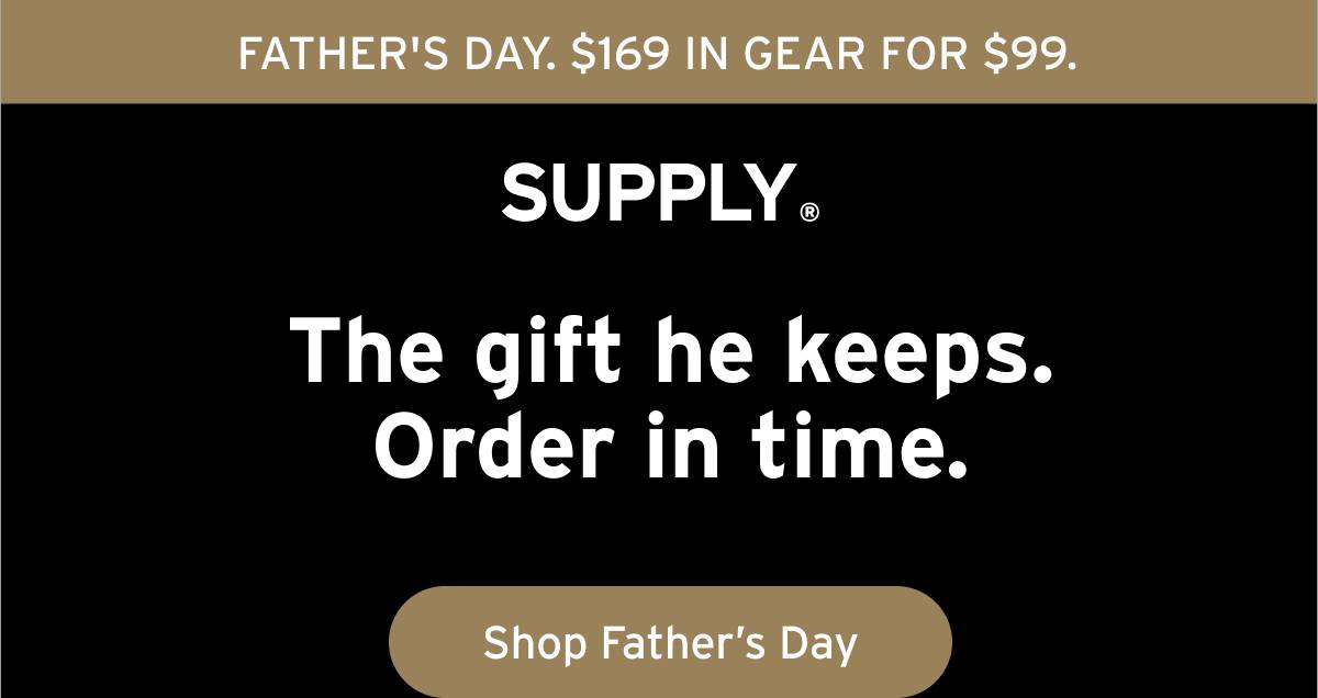 FATHER'S DAY. $169 IN GEAR FOR $99. Supply. The gift he keeps. Order in time. Button: Shop Father's Day 