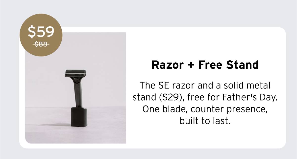 Supply Razor + Free Stand. The SE razor and a solid metal stand ($29), free for Father's Day. One blade, counter presence, built to last. Was $88, Now $59.