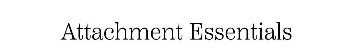 Attachment Essentials
