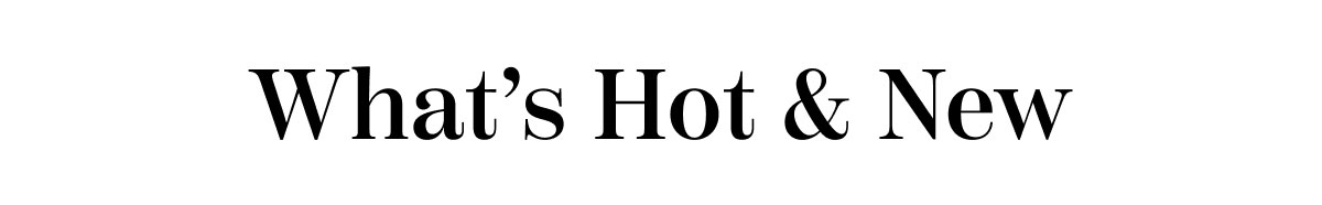 What's Hot & New