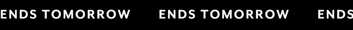 Ends Tomorrow