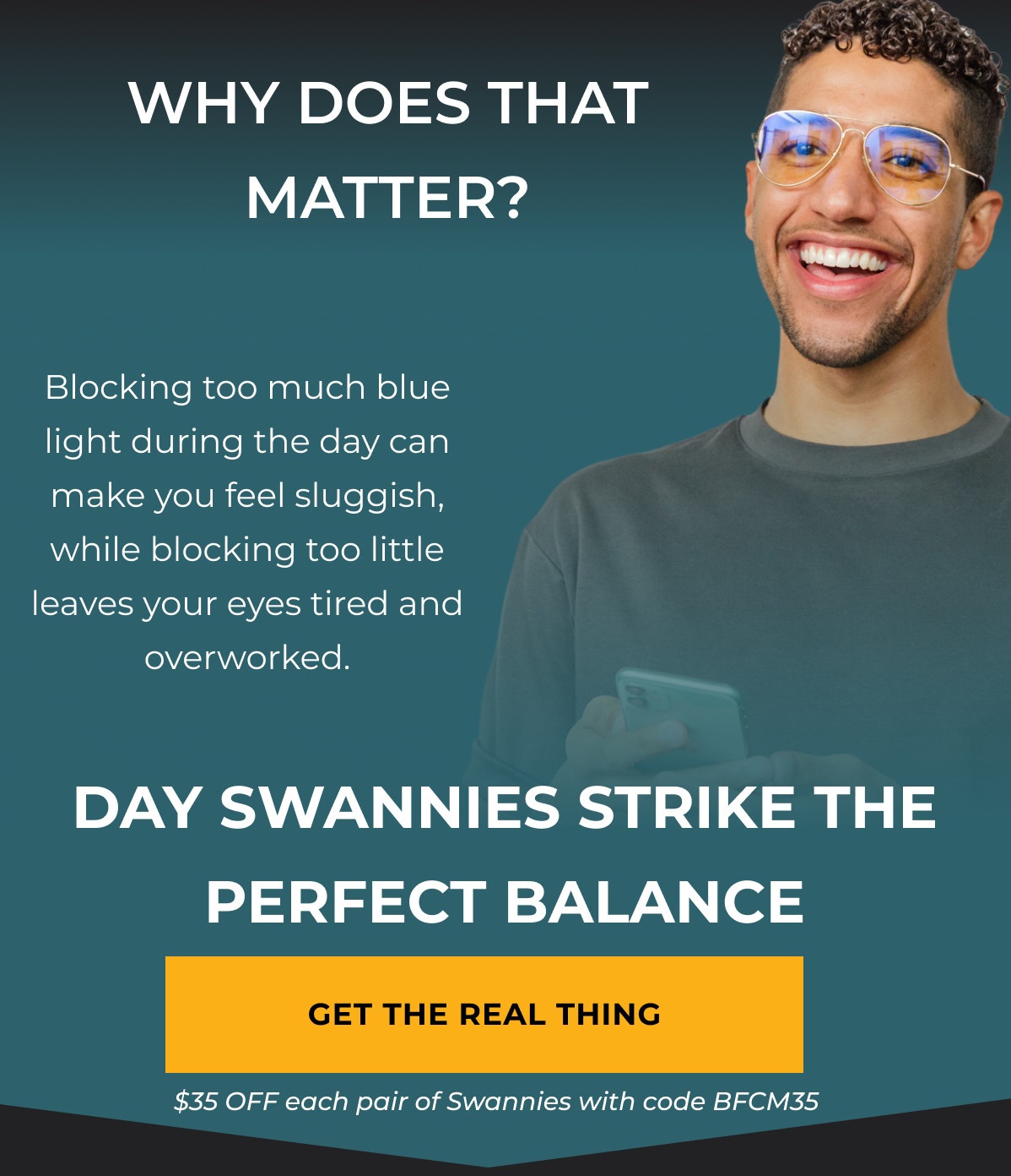 Why does that matter? Blocking too much blue light during the day can make you feel sluggish, while blocking too little leaves your eyes tired and overworked. Day swannies strike the perfect balance