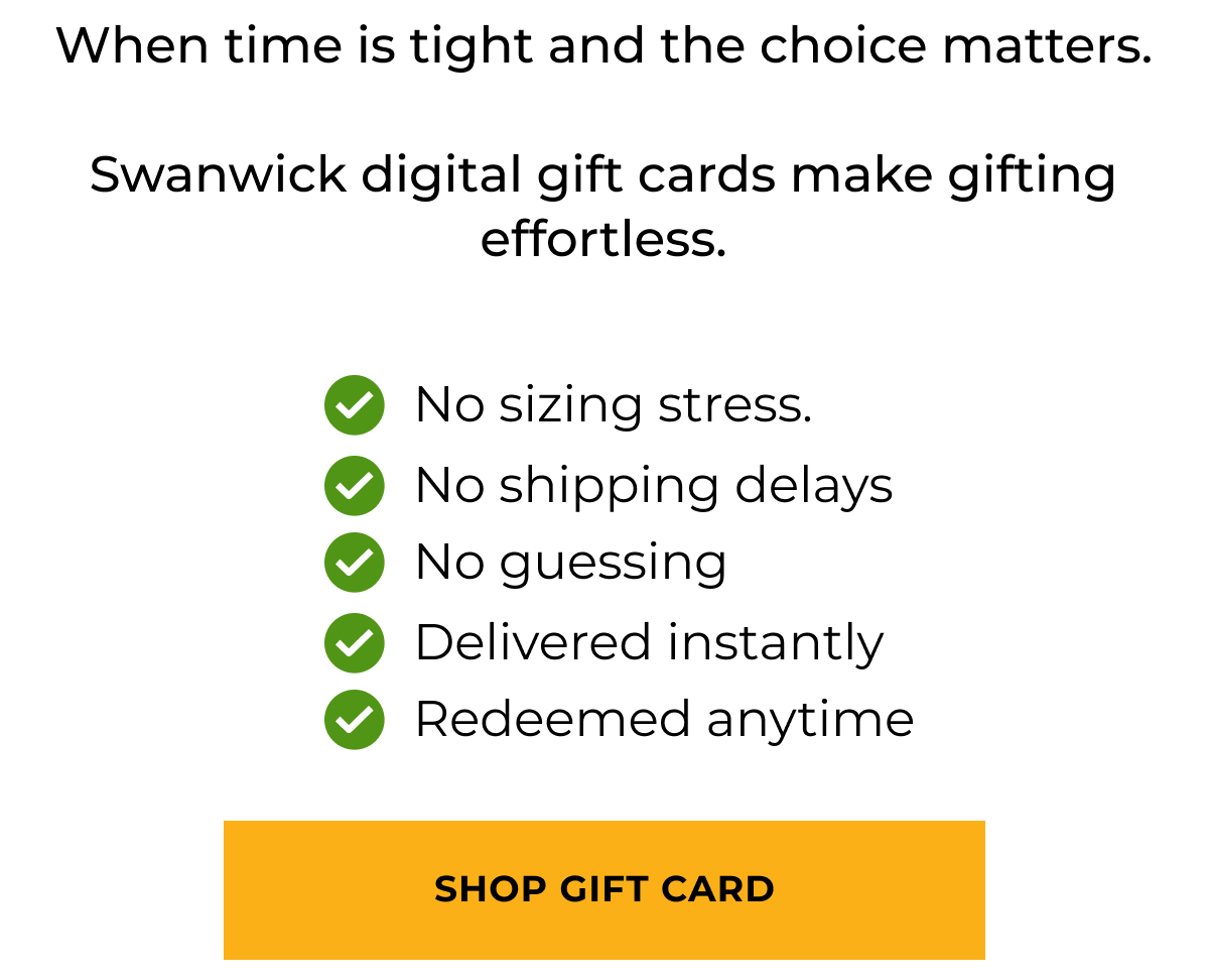 When time is tight and the choice matters. Swanwick digital gift cards make gifting efforless. Shop Gift Card