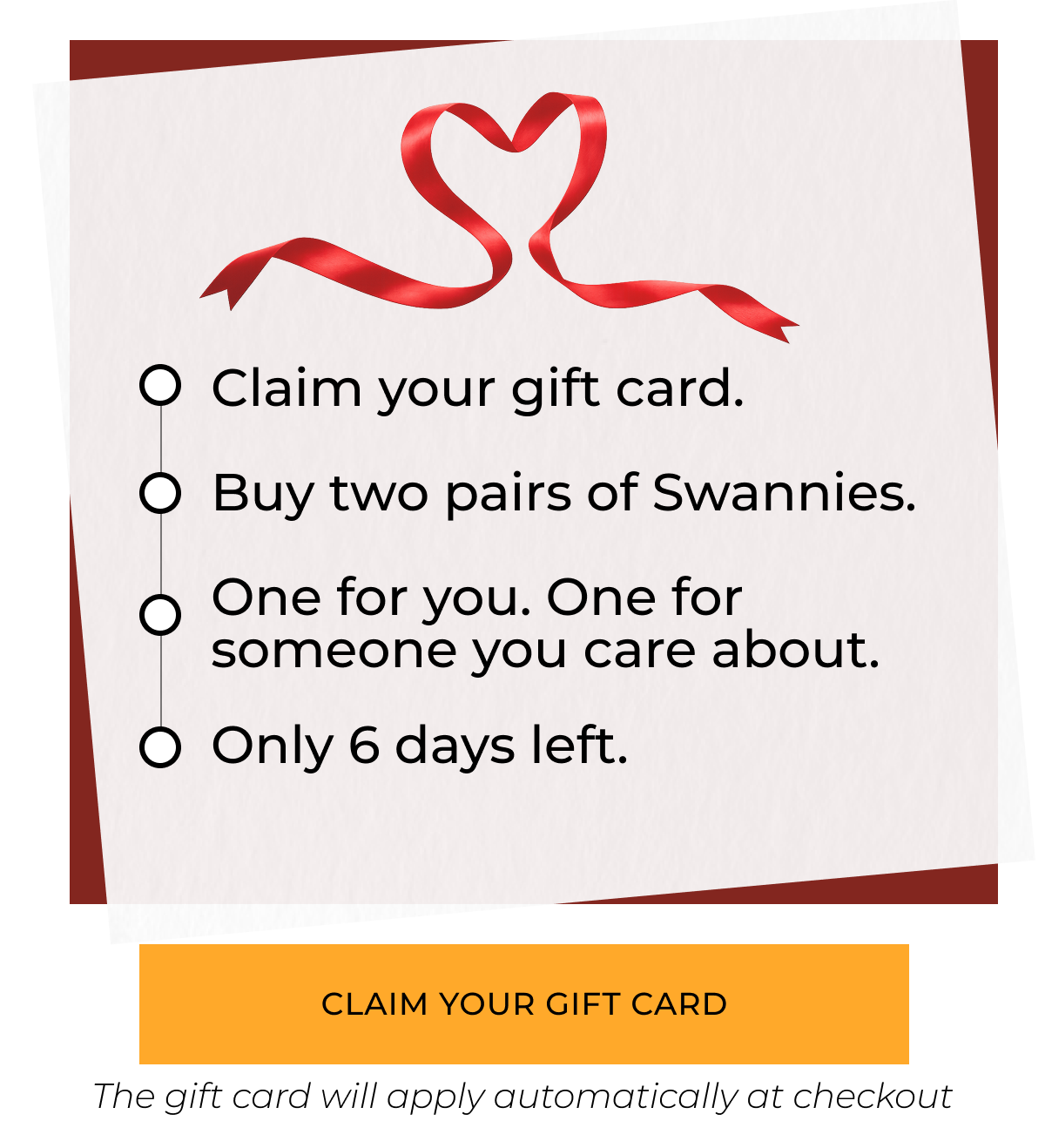 Claim your gift card. Buy two pairs of Swannies. One for you. One for someone you care about. Only 6 days left. Claim your gift card