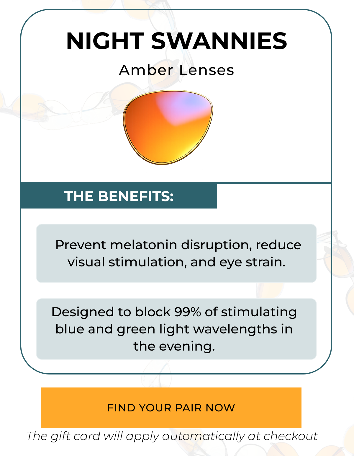 Night Swannies Benefits: Prevenet melatonin disruption, reduce visual stimulation and eyes strain.