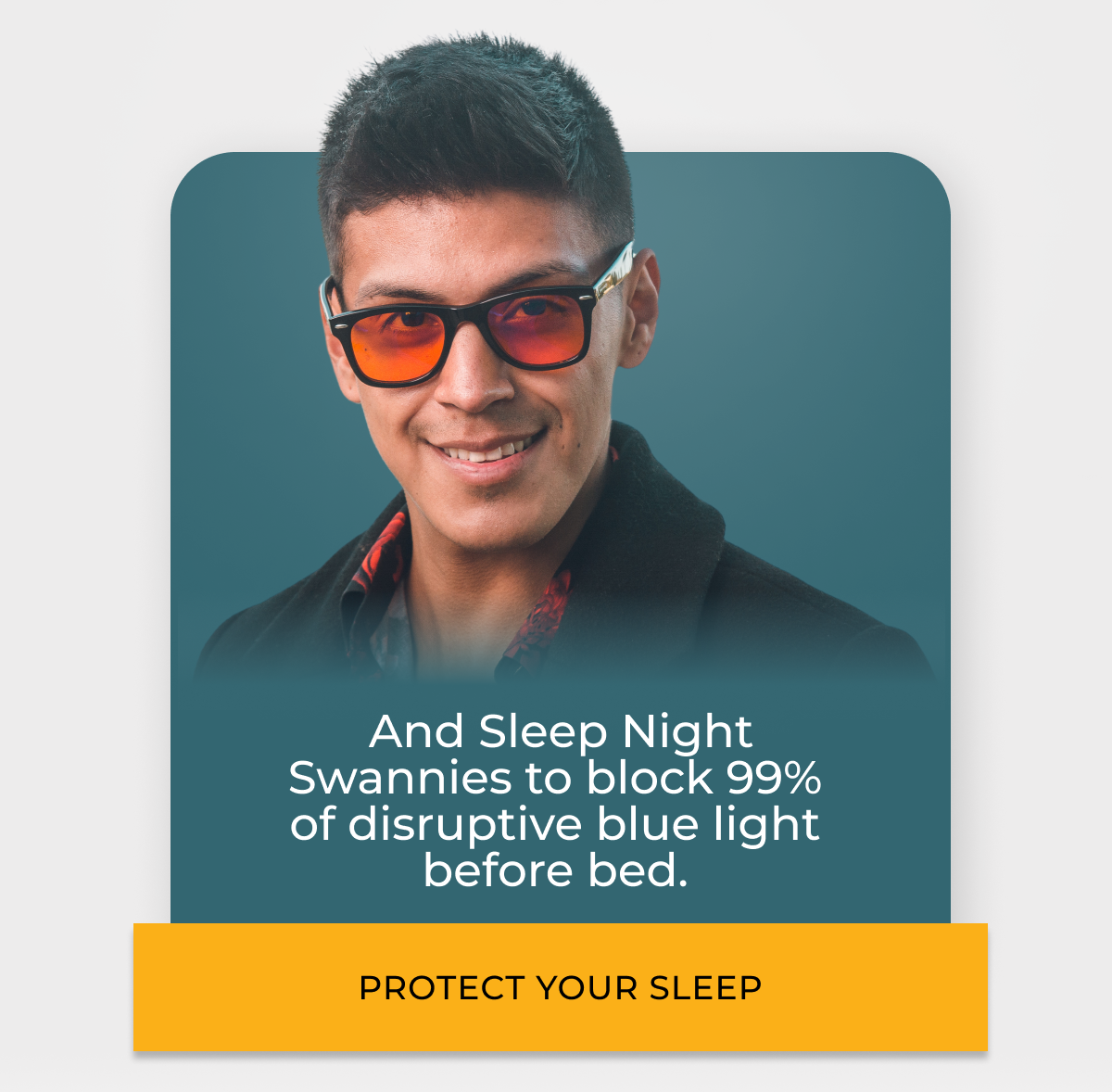 Protect your sleep with Night Swannies that block 99% of disruptive blue light before bed.