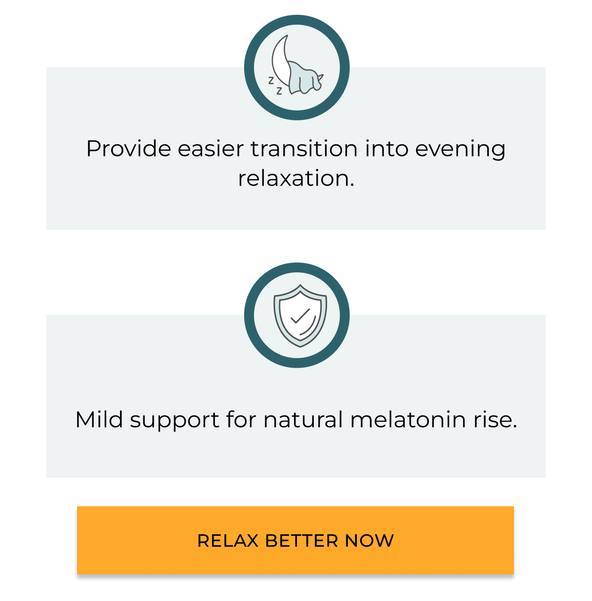 Provide easier&nbsp;transition into evening relaxation. Mild support for natural melatonin rise. Relax better now