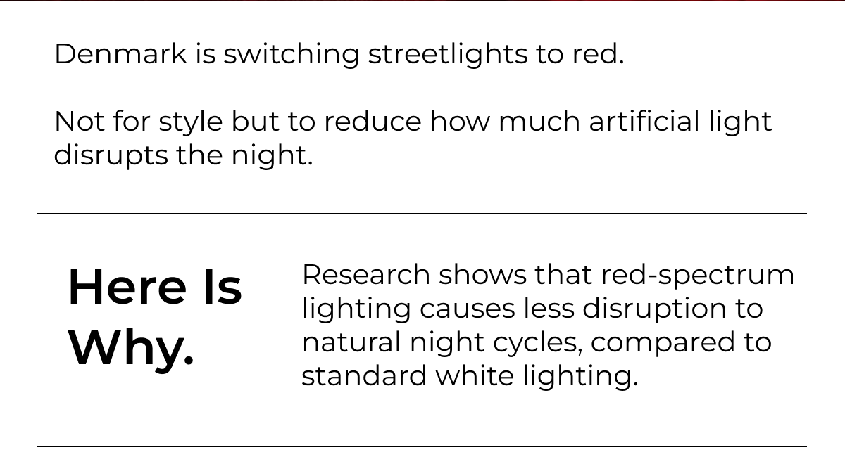 Denmark is switching streetlights to red.  Not for style but to reduce how much artificial light disrupts the night.Here is why. Research shows that red-spectrum lighting causes less disruption to natural night cycles, compared to standard white lighting.