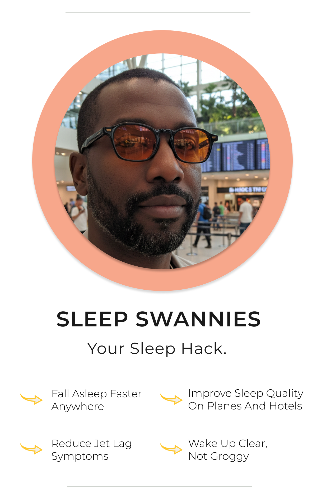 Sleep Swannies. Your Sleep Hack. Fall asleep anywhere. Improve sleep quality on planes and hotels. Reduce jet lag symptoms. Wake up clear not groggy. 