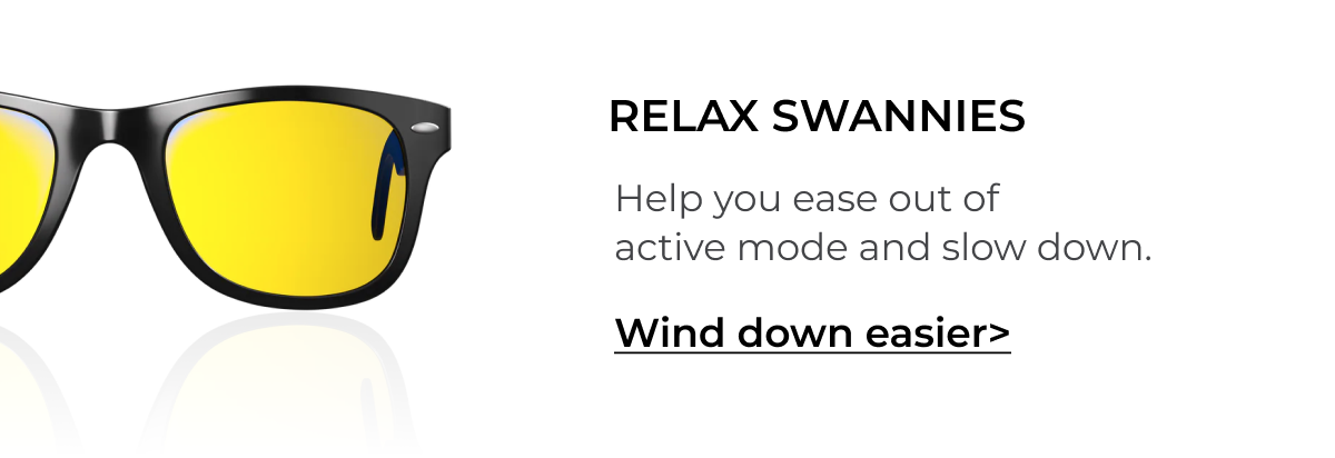 Relax Swannies. Help you ease out of  active mode and slow down.