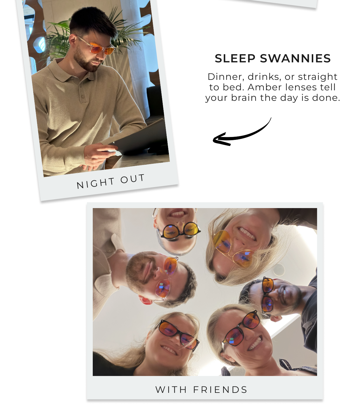 Sleep Swannies. Night out. Amber lenses tell your brain the day is done. 