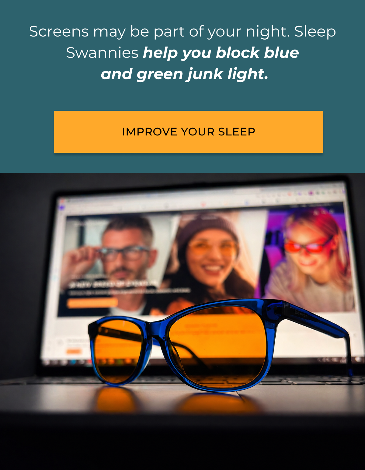 Screens amy be part of your night. Sleep Swannies help you block blue and green junk light. Improve your sleep. 