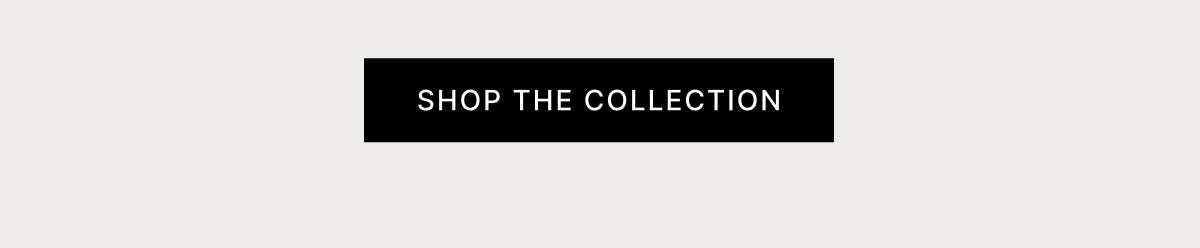 SHOP THE COLLECTION