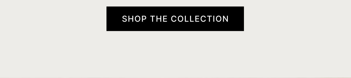 SHOP THE COLLECTION