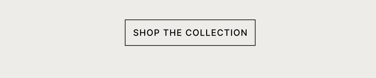 SHOP THE COLLECTION