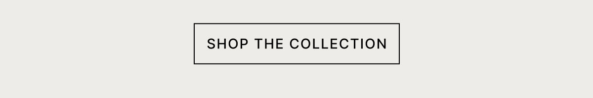 SHOP THE COLLECTION
