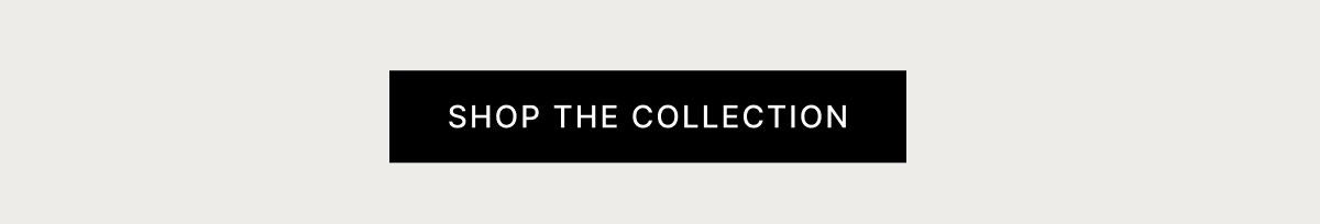 SHOP THE COLLECTION