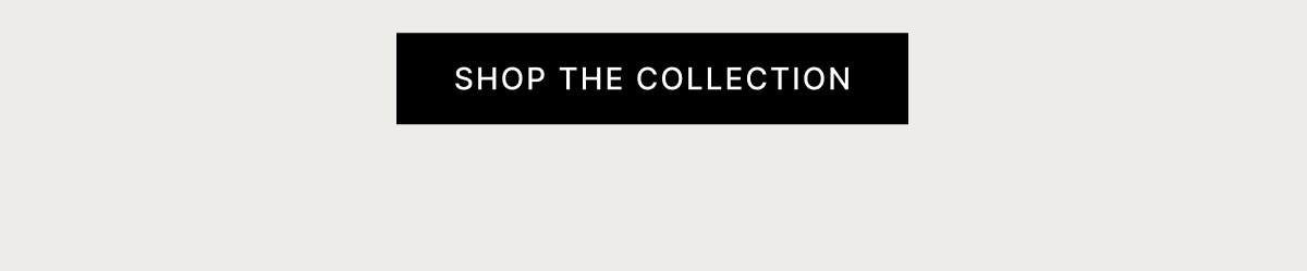 SHOP THE COLLECTION