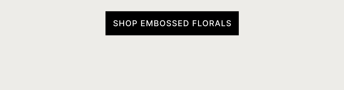 SHOP EMBOSSED FLORALS