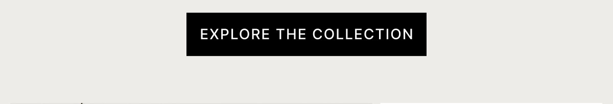 EXPLORE THE COLLECTION