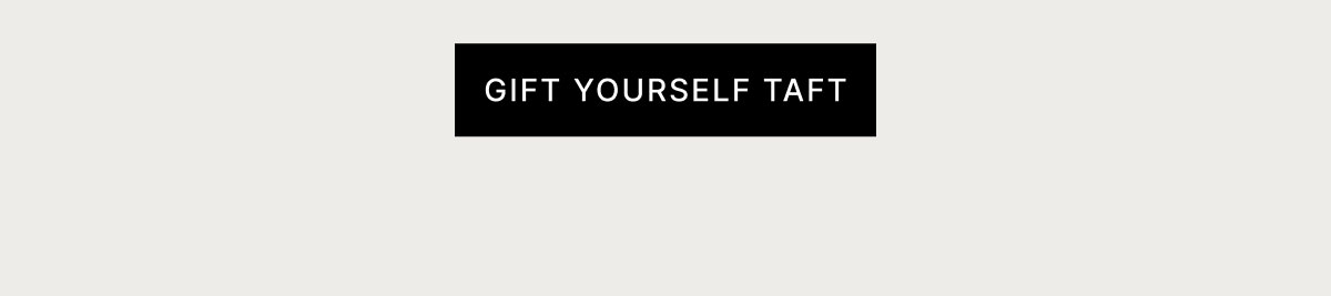 GIFT YOURSELF TAFT