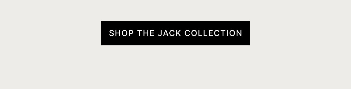 SHOP THE JACK COLLECTION