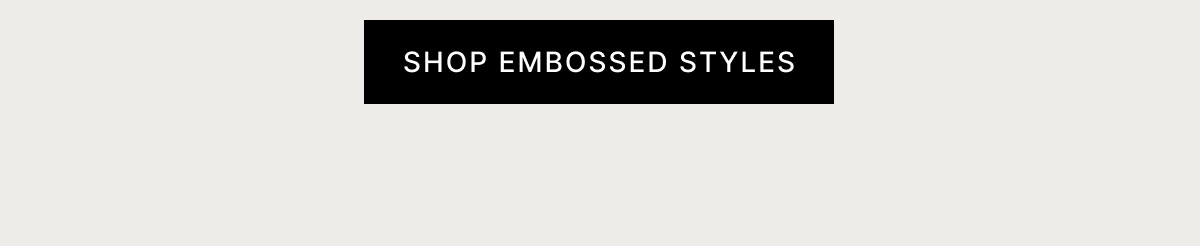 SHOP EMBOSSED STYLES