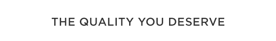 THE QUALITY YOU DESERVE