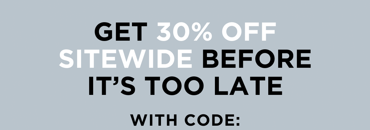 Get 30% OFF Sitewide Before It’s Too Late