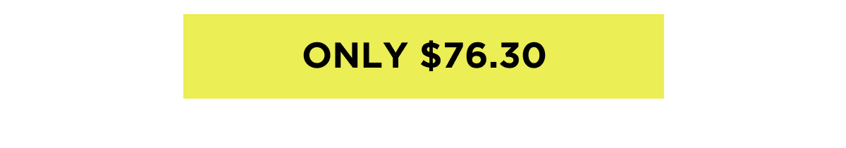 ONLY $76.30
