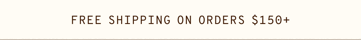 FREE SHIPPING ON ORDERS $150+