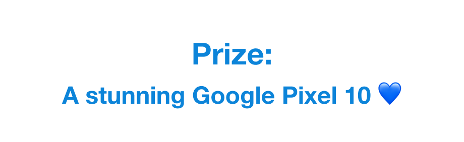 Prize: A stunning Google Pixel 10 💙 