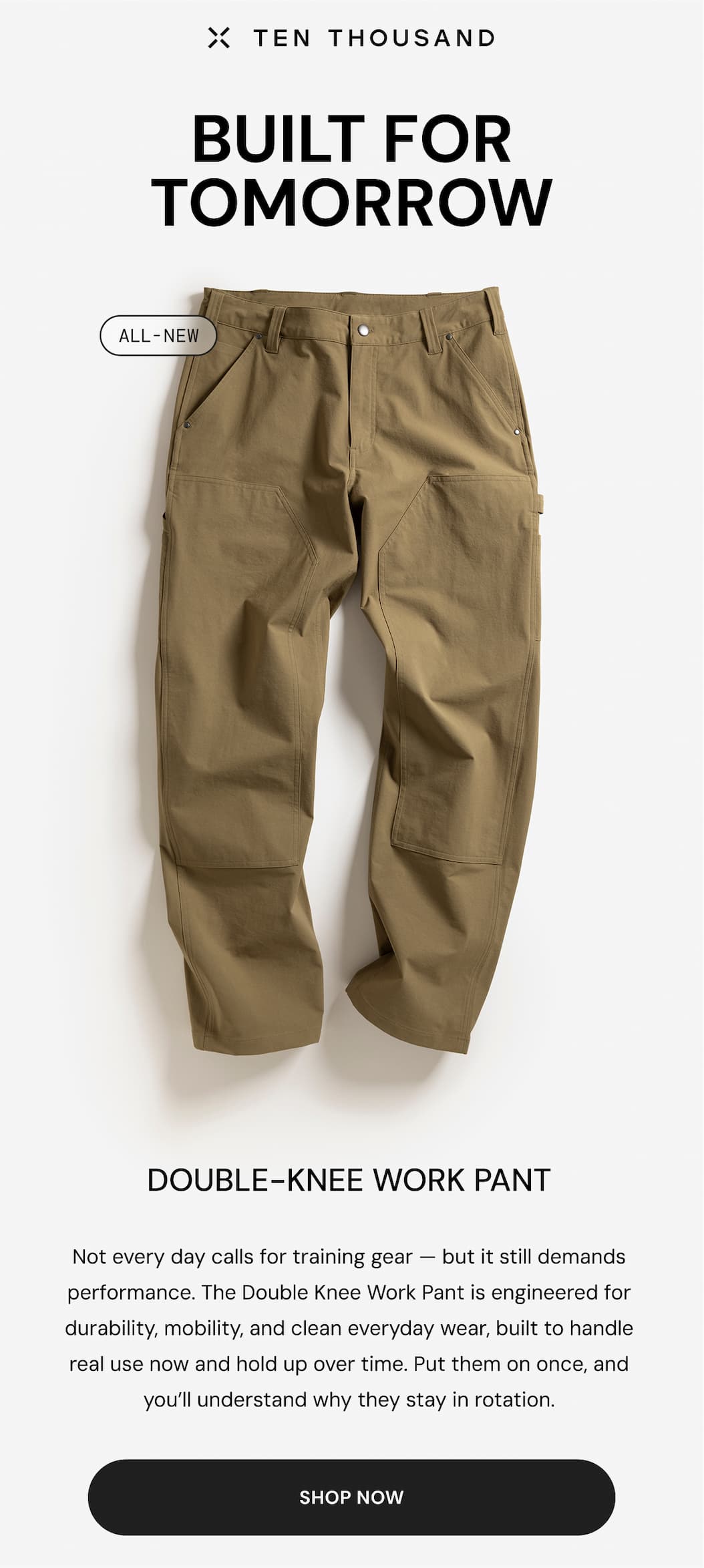 Ten Thousand: Built for Tomorrow - Introducing he all new Double Knee Work Pant. Not every day calls for training gear — but it still demands performance. The Double Knee Work Pant is engineered for durability, mobility, and clean everyday wear, built to handle real use now and hold up over time. Put them on once, and you’ll understand why they stay in rotation.