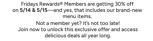Members are getting 30% off on 5/14 & 5/15, and yes that includes our brand-new menu items!