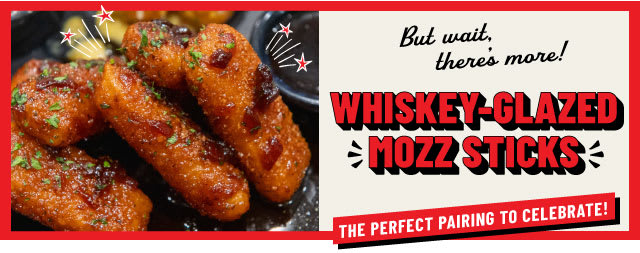 But wait, there's more! Whiskey Glazed Mozz Sticks!