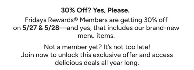 30% Off? Yes, Please. Fridays Rewards Members are getting 30% off on 5/27-5/28 and yes, that includes our brand-new items 
