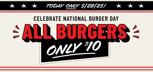 Today Only 5/28/25! All Burgers Only $10