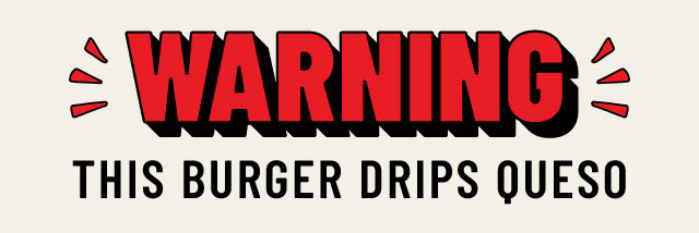 Warning - This Burger Drips Queso