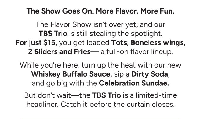 The Show Goes On. More Flavor. More Fun 