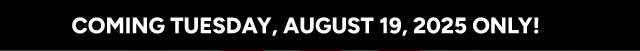 Coming Tuesday, August 19, 2025 ONLY