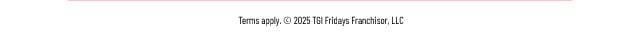 Terms Apply. Copyright 2025 TGI Fridays Franchisor, LLC
