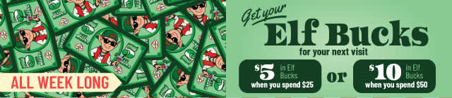 $5 in Elf Bucks when you spend $25 or $10 in Elf Bucks when your spend $50 all week long