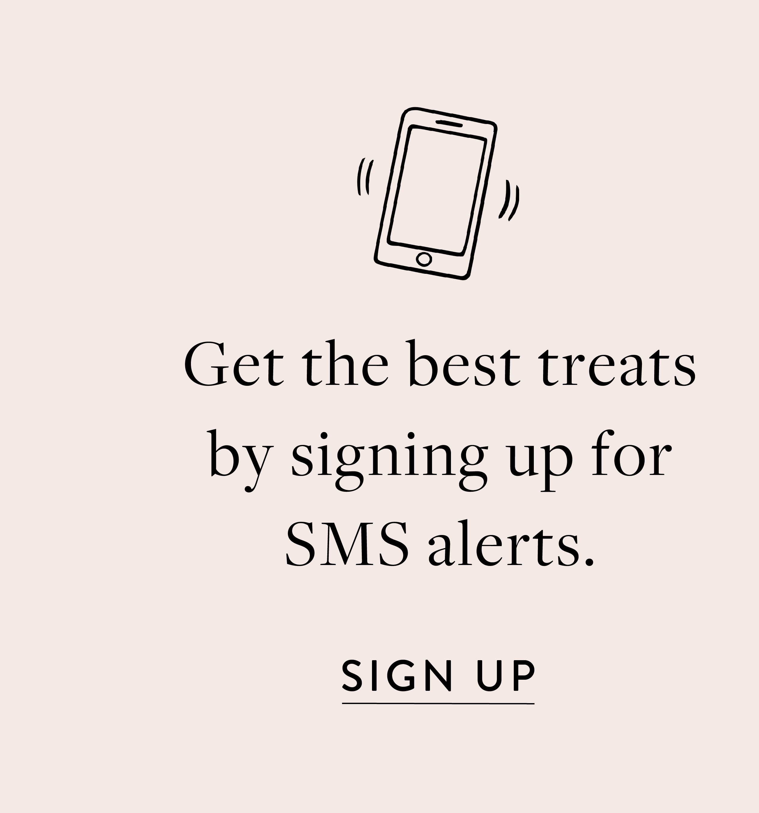 Get the best treats by signing up for SMS alerts.