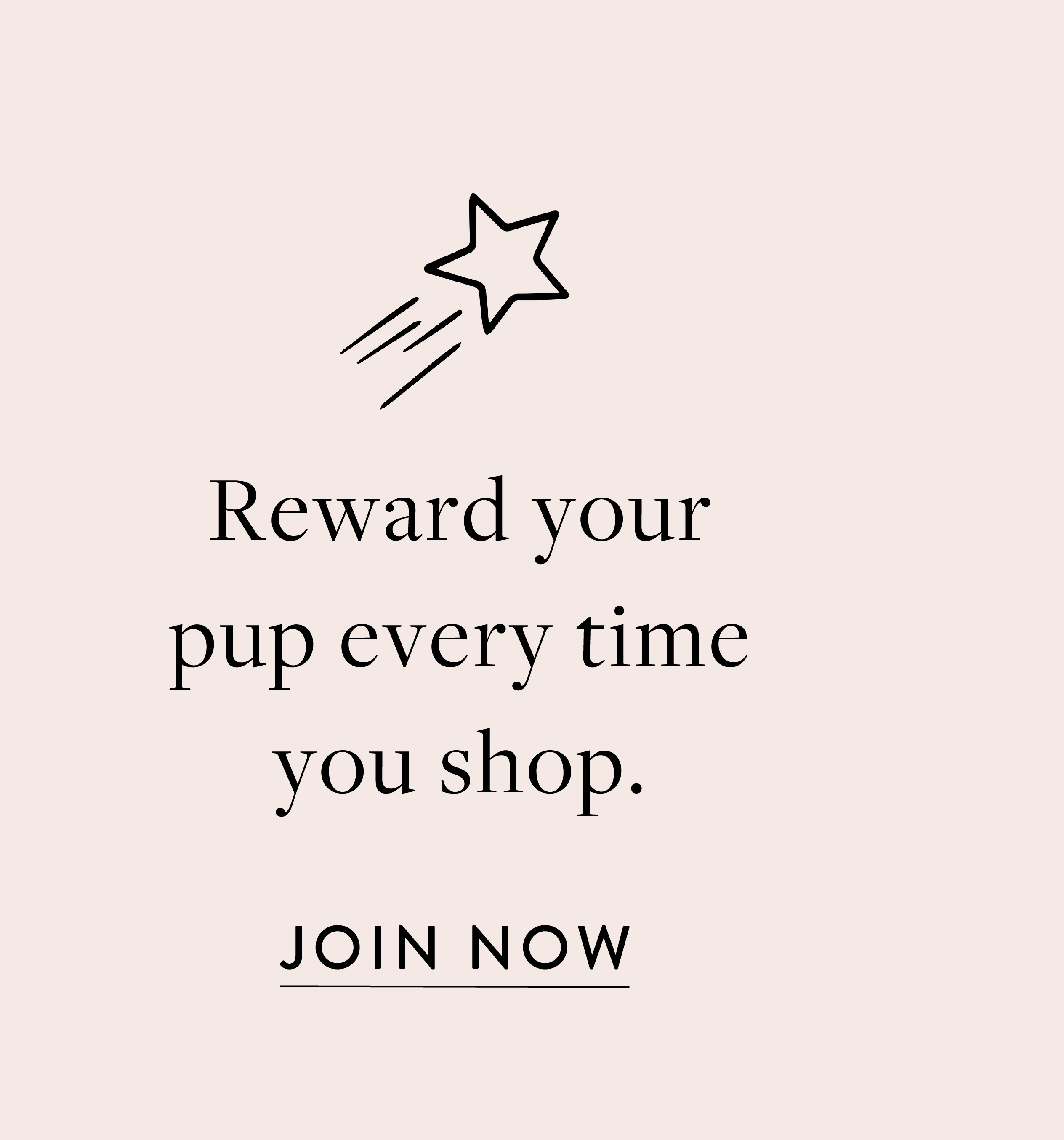 Reward your pup every time you shop. JOIN NOW