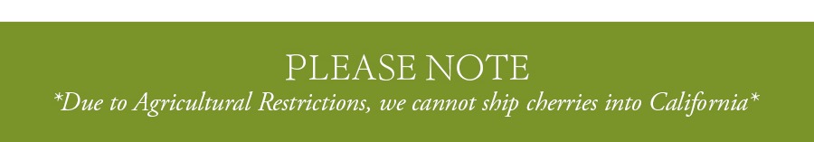 Due to Agricultural Restrictions, We cannot Ship Cherries into California