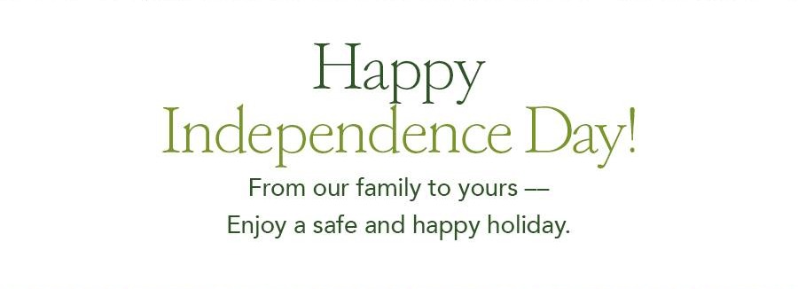 Happy Independence Day! From our Family to Yours - Enjoy a Safe and Happy Holiday.