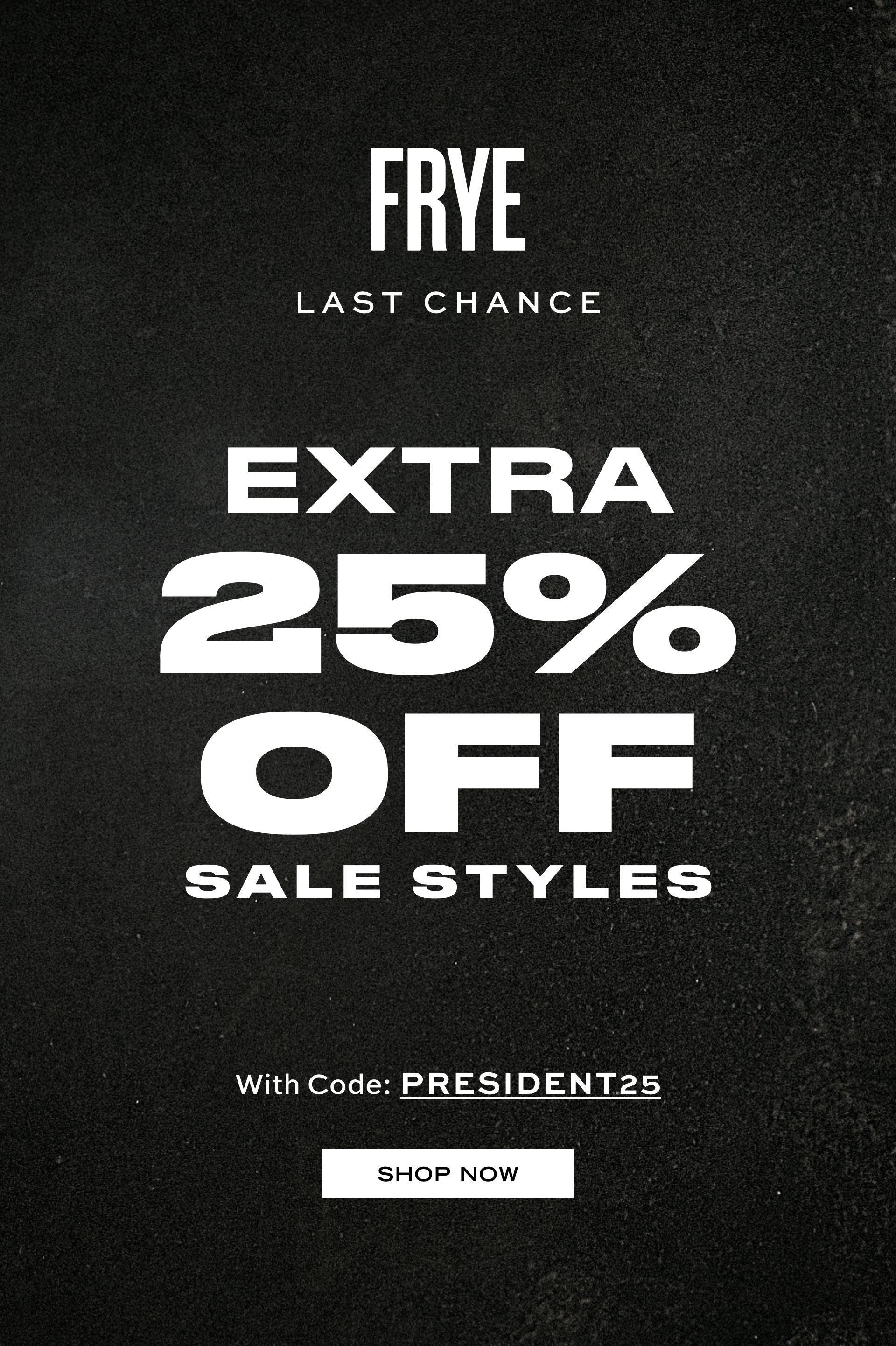 FREE SHIPPING ON ORDERS $275+ FRYE LAST CHANCE EXTRA 25% OFF SALE STYLES With Code: PRESIDENT25 SHOP NOW