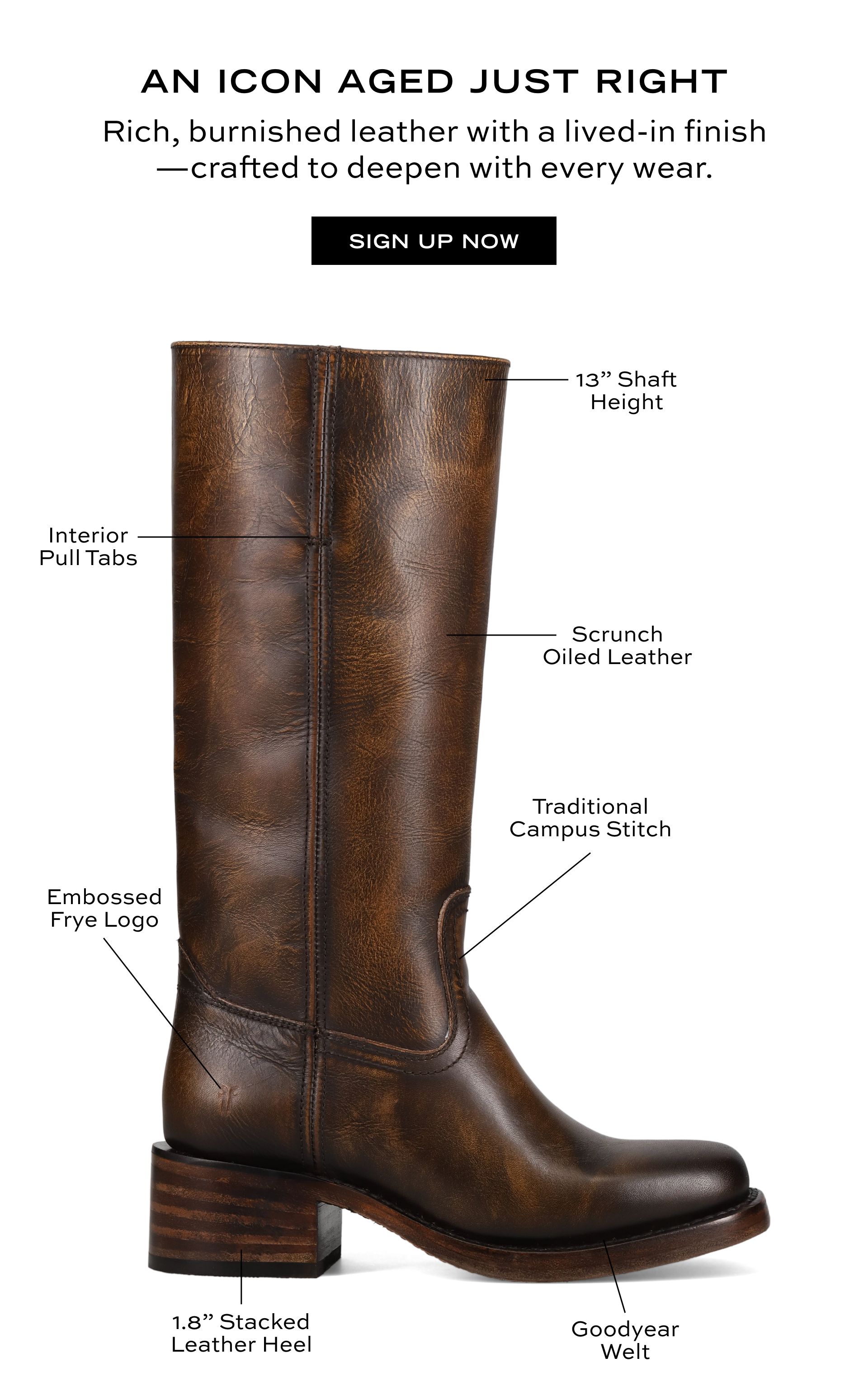 AN ICON AGED JUST RIGHT Rich, burnished leather with a lived-in finish-crafted to deepen with every wear. SIGN UP NOW | 13