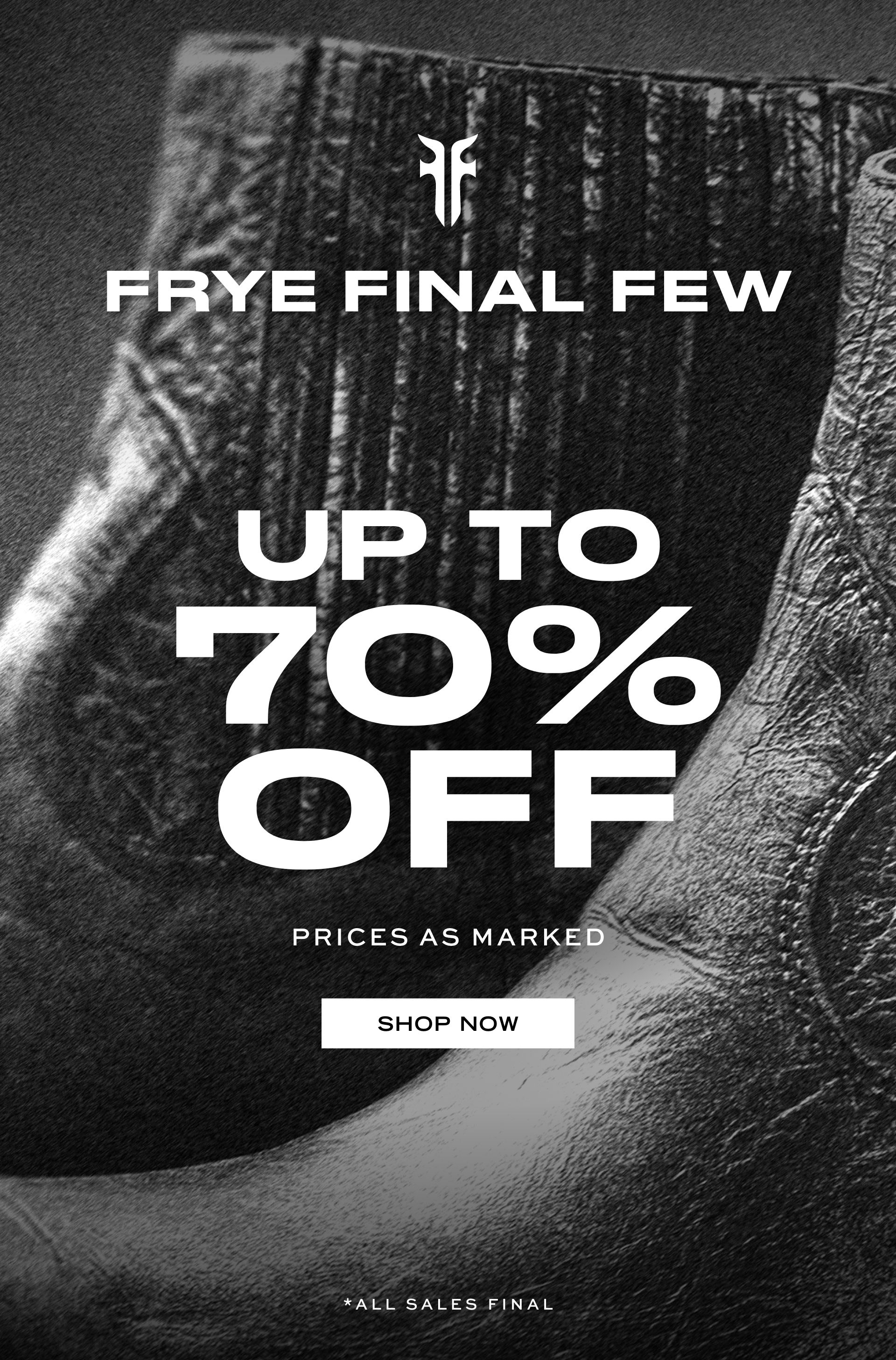 FRYE FINAL FEW UP TO 70% OFF PRICE AS MARKED SHOP NOW *ALL SALES FINAL